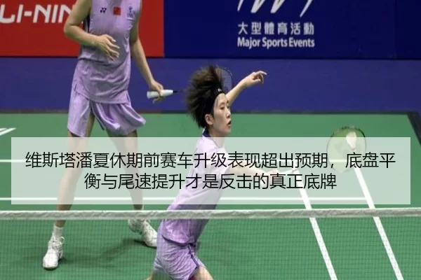 维斯塔潘夏休期前赛车升级表现超出预期，底盘平衡与尾速提升才是反击的真正底牌